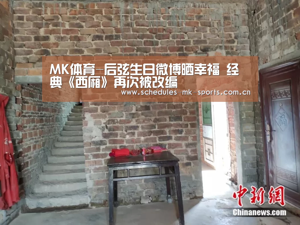 MK体育-后弦生日微博晒幸福 经典《西厢》再次被改编(图2) MK体育App官网入口