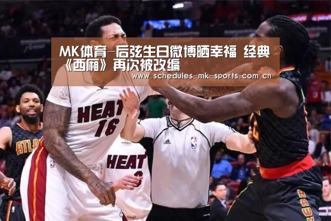 MK体育-后弦生日微博晒幸福 经典《西厢》再次被改编(图1) MK体育