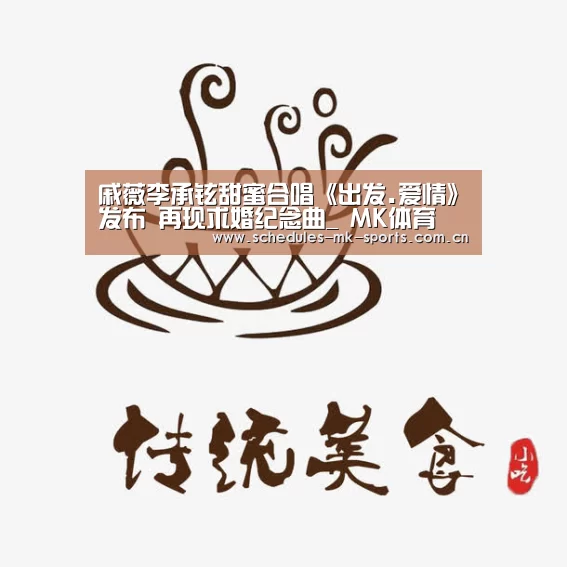 戚薇李承铉甜蜜合唱《出发.爱情》发布 再现求婚纪念曲_ MK体育(图1) MK体育App官网入口