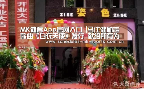 MK体育App官网入口 |马仕健励志歌曲《白衣天使》发行 献给所有为疫情而努力的逆行者(图2) MK体育